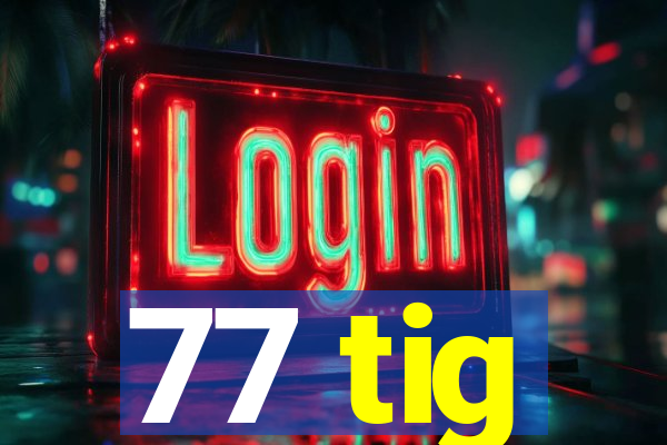 77 tig